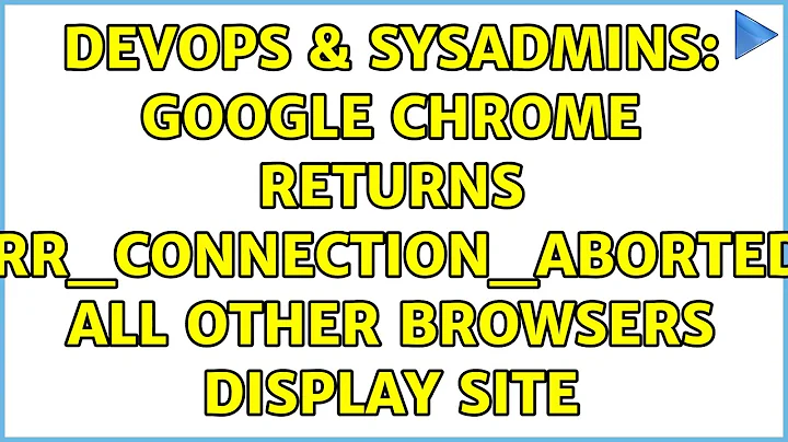DevOps & SysAdmins: Google Chrome Returns err_connection_aborted, all other browsers display site