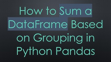 How to Sum a DataFrame Based on Grouping in Python Pandas