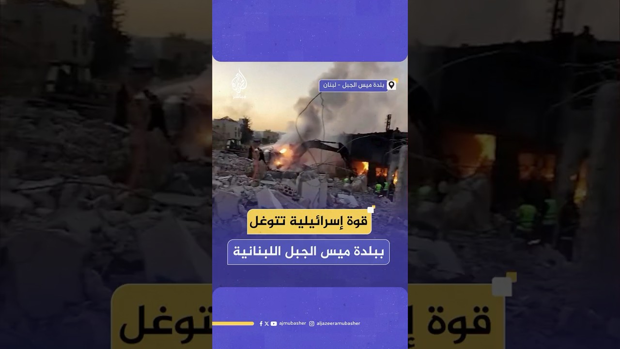قوة إسرائيلية تتوغل وسط بلدة ميس الجبل اللبنانية بين المنازل المأهولة بالسكان