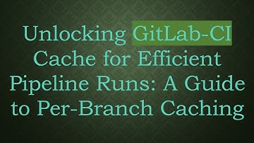Unlocking GitLab-CI Cache for Efficient Pipeline Runs: A Guide to Per-Branch Caching
