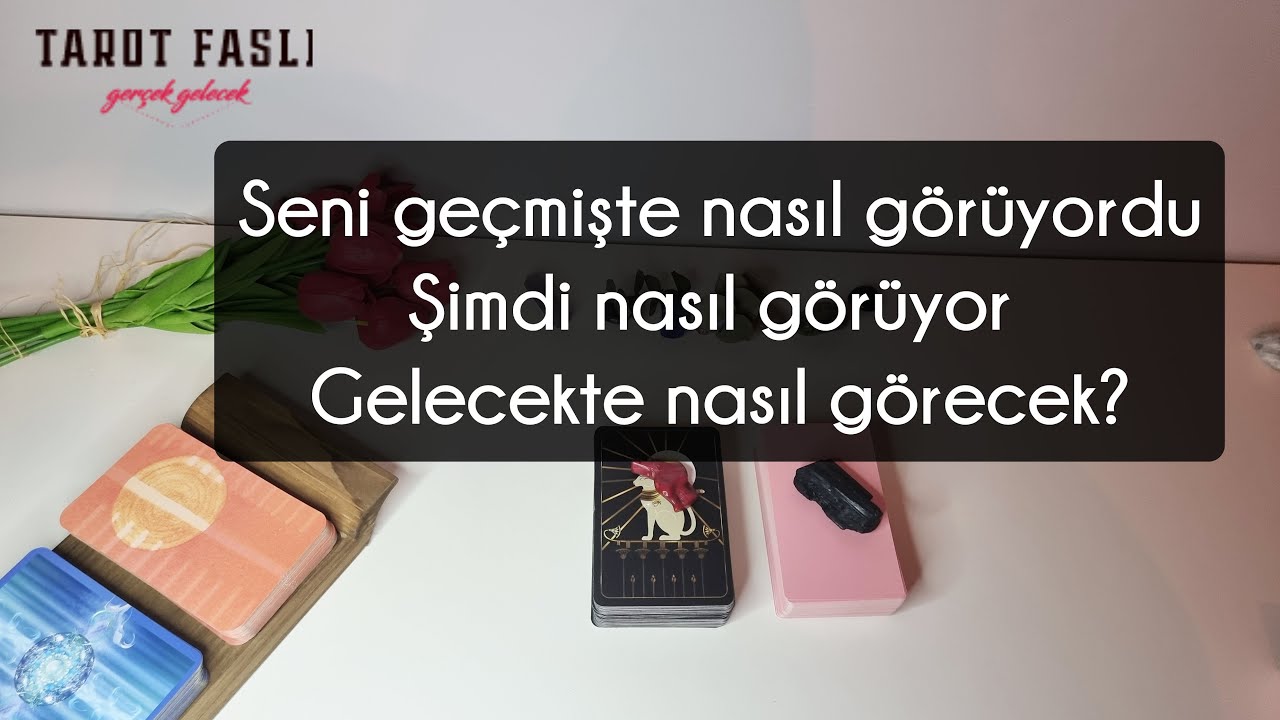 Seni nasıl görüyordu?/ Şimdi nasıl görüyor, gelecekte nasıl görecek?/ Tarot, tarot falı