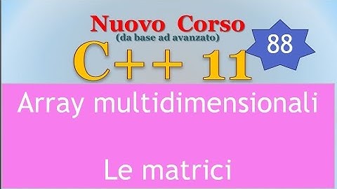 Nuovo Corso C++11 ITA 88: array multidimensionali, le matrici 2D