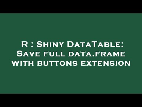 R : Shiny DataTable: Save full data.frame with buttons extension