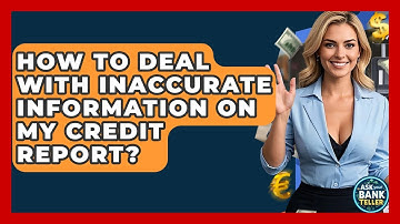 How To Deal With Inaccurate Information On My Credit Report? - Ask Your Bank Teller