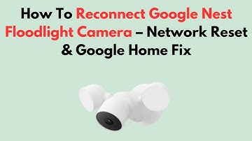 How To Reconnect Google Nest Floodlight Camera – Network Reset & Google Home Fix