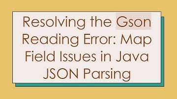 Resolving the Gson Reading Error: Map Field Issues in Java JSON Parsing