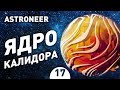 ЯДРО КАЛИДОРА! - #17 ASTRONEER ПРОХОЖДЕНИЕ