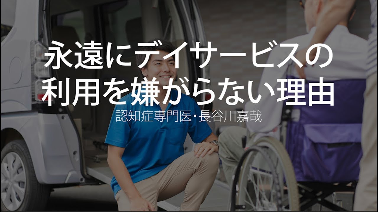 永遠にデイサービスの利用を嫌がる患者さんはいない理由〜認知症専門医・長谷川嘉哉