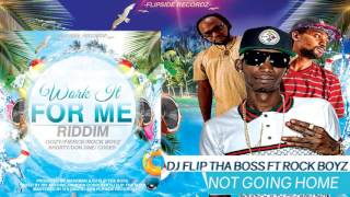 Dj Flip Tha Boss ft Rock Boyz - Not Going Home (Work It For Me Riddim)