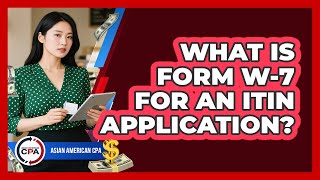 What Is Form W-7 For An ITIN Application? - Asian American CPA