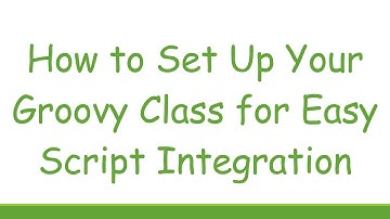 How to Set Up Your Groovy Class for Easy Script Integration