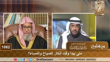 متى يبدأ وقت أذكار الصباح والمساء؟ - الشيخ صالح الفوزان
