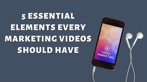 5 Essential Elements Every Marketing Videos Should Have