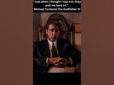 “Just when I thought I was out, they pull me back in!” Michael Corleone