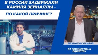 В России задержали  Камиля Зейналлы - по какой причине?