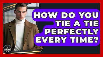 How Do You Tie A Tie Perfectly Every Time? - The Sharp Dressed Gent