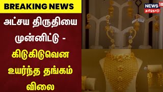 Breaking News | அட்சய திருதியை முன்னிட்டு - கிடுகிடுவென உயர்ந்த தங்கம் விலை   | Gold Rate Today