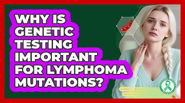 Why Is Genetic Testing Important For Lymphoma Mutations? - Lymphoma Support Network
