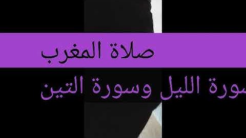 صلاة المغرب وما تيسر من سورة التين والزيتون وسورة الليل إذا يغشى  ١  .