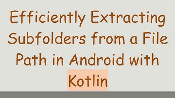 Efficiently Extracting Subfolders from a File Path in Android with Kotlin