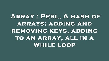 Array : Perl, A hash of arrays: adding and removing keys, adding to an array, all in a while loop