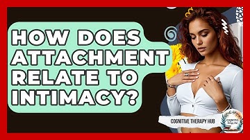 How Does Attachment Relate To Intimacy? - Cognitive Therapy Hub