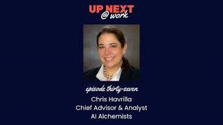 Up Next @ Work, Episode 37 with Chris Havrilla, Chief Advisor & Analyst at AI Alchemists