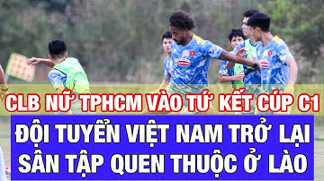 CLB NỮ TPHCM VÀO TỨ KẾT CÚP C1 CHÂU Á, NGUYỄN XUÂN SON VÀ ĐTVN TRỞ LẠI SÂN TẬP QUEN THUỘC Ở LÀO