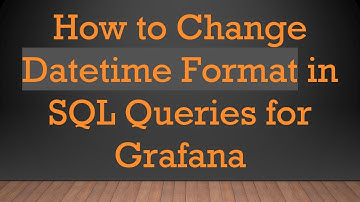 How to Change Datetime Format in SQL Queries for Grafana