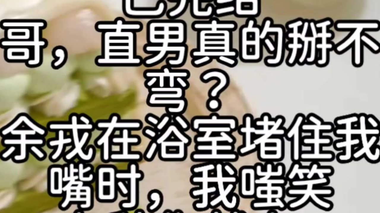 （双男主） 【伪骨科/强制爱】哥，直男真的掰不弯？余在浴室堵住我的嘴，我嗤笑，有种你就上！