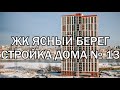 ЖК ЯСНЫЙ БЕРЕГ. ДОМ № 13. СТРОЙКА