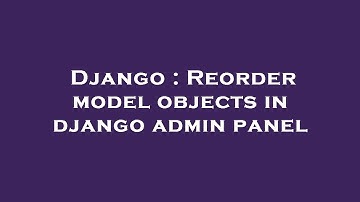 Django : Reorder model objects in django admin panel