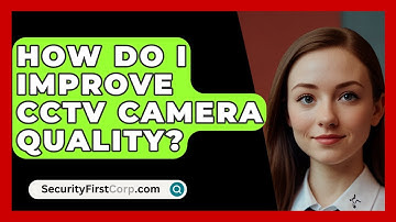 How Do I Improve CCTV Camera Quality? - SecurityFirstCorp.com