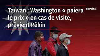 Taïwan : Washington « paiera le prix » en cas de visite, prévient Pékin