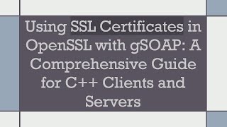Using SSL Certificates in OpenSSL with gSOAP: A Comprehensive Guide for C+ +  Clients and Servers