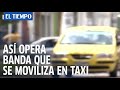 Así opera banda que se moviliza en taxi en Bogotá