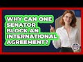Why Can One Senator Block An International Agreement? - Inside the Legislative Branch