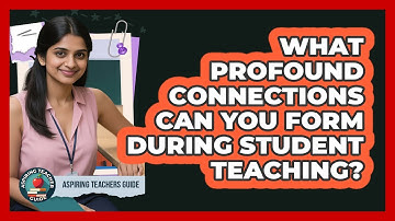 What Profound Connections Can You Form During Student Teaching? - Aspiring Teacher Guide