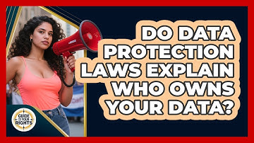 Do Data Protection Laws Explain Who Owns Your Data? - Guide To Your Rights