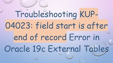 Troubleshooting KUP-04023: field start is after end of record Error in Oracle 19c External Tables