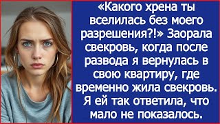 А ты что тут забыла_! Заорала свекровь, когда после развода я вернулась в свою квартиру