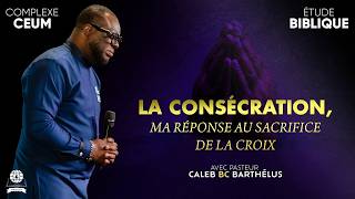 LA CONSÉCRATION, MA RÉPONSE À L'OEUVRE DE LA CROIX | | PASTEUR CALEB BC BARTHELUS | 17/08/2026.