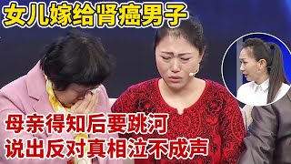 女儿偷偷嫁给肾癌男子,母亲得知气到要跳河,现场说出反对真相太让人心疼【王芳王为念访谈】