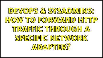 DevOps & SysAdmins: How to forward http traffic through a specific network adapter? (2 Solutions!!)