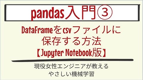 【5分で分かる】DataFrameをcsvファイルに保存する方法【Jupyter Notebook版】_pandas入門 第3回