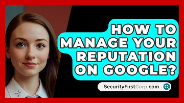 How To Manage Your Reputation On Google? | SecurityFirstCorp News
