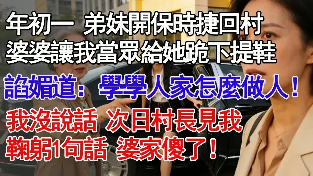 年初一 弟妹開保時捷回村婆婆讓我當眾給她跪下提鞋諂媚道：學學人家怎麼做人！我沒說話 次日村長見我鞠躬1句話 婆家傻了！#故事分享 #人生感悟 #情感#為人處世＂