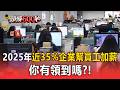 2025年近35%企業幫員工加薪！為近15年最高 你有領到嗎？【頭條600秒】