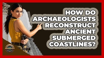 How Do Archaeologists Reconstruct Ancient Submerged Coastlines? - Archaeology Quest
