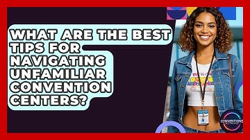 What Are The Best Tips For Navigating Unfamiliar Convention Centers? - Conventions Network